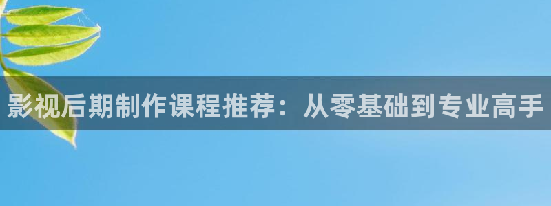桔子tv版：影視后期制作課程推薦：從零基礎到專業高手